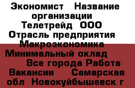 Экономист › Название организации ­ Телетрейд, ООО › Отрасль предприятия ­ Макроэкономика › Минимальный оклад ­ 60 000 - Все города Работа » Вакансии   . Самарская обл.,Новокуйбышевск г.